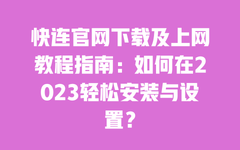 快连官网下载及上网教程指南:如何在2023轻松安装与设置? 一