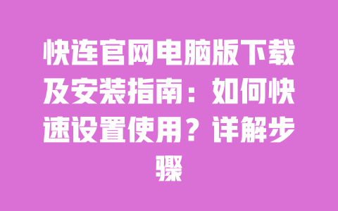 快连官网电脑版下载及安装指南：如何快速设置使用？详解步骤 一