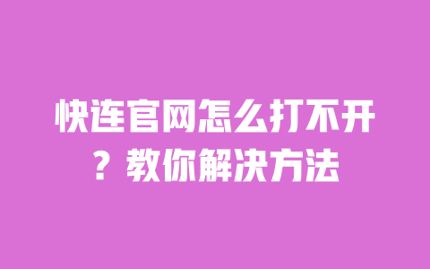 快连官网怎么打不开?教你解决方法 一
