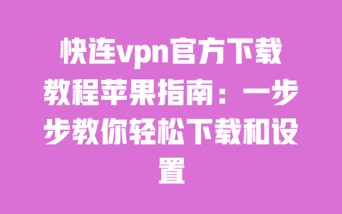 快连vpn官方下载教程苹果指南:一步步教你轻松下载和设置 一