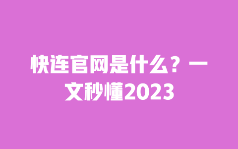 快连官网是什么？一文秒懂2023 一