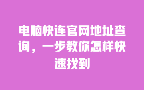 电脑快连官网地址查询，一步教你怎样快速找到 一