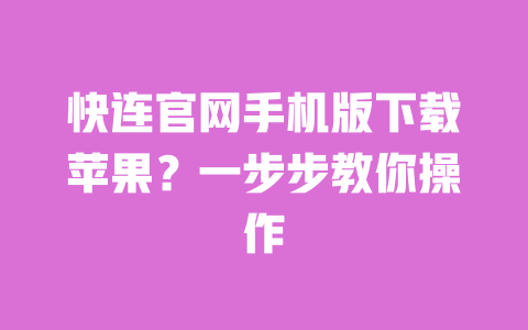 快连官网手机版下载苹果?一步步教你操作 一