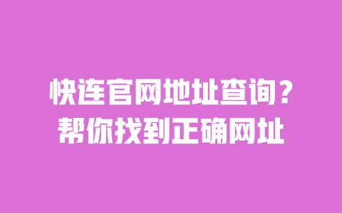 快连官网地址查询？帮你找到正确网址 一