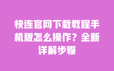 快连官网下载教程手机版怎么操作?全新详解步骤 一