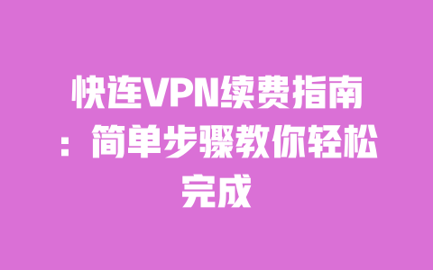 快连VPN续费指南:简单步骤教你轻松完成 一