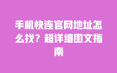 手机快连官网地址怎么找?超详细图文指南 一