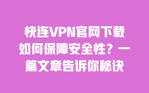 快连VPN官网下载如何保障安全性？一篇文章告诉你秘诀 一