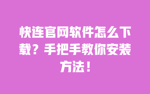 快连官网软件怎么下载？手把手教你安装方法！ 一