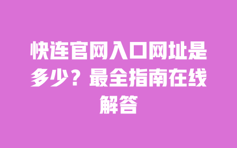 快连官网入口网址是多少？最全指南在线解答 一