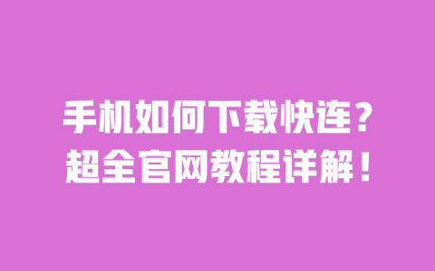 手机如何下载快连?超全官网教程详解! 一