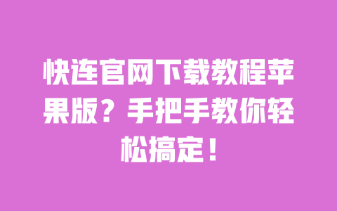 快连官网下载教程苹果版？手把手教你轻松搞定！ 一