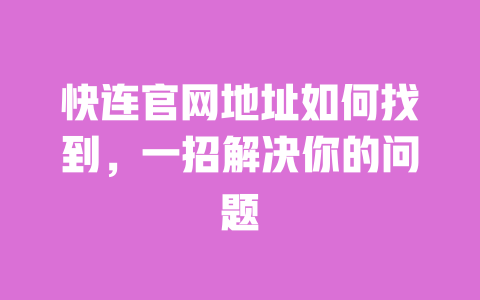 快连官网地址如何找到，一招解决你的问题 一