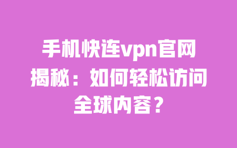 手机快连vpn官网揭秘:如何轻松访问全球内容? 一