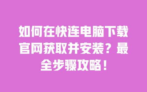 如何在快连电脑下载官网获取并安装?最全步骤攻略! 一