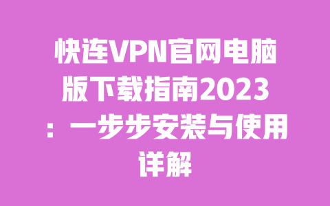 快连VPN官网电脑版下载指南2023：一步步安装与使用详解 一