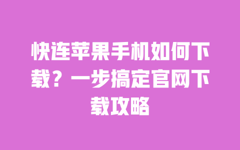 快连苹果手机如何下载？一步搞定官网下载攻略 一