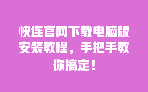 快连官网下载电脑版安装教程，手把手教你搞定！ 一