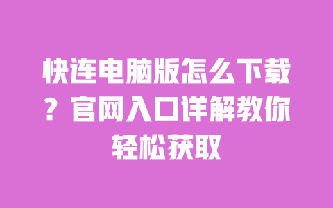 快连电脑版怎么下载?官网入口详解教你轻松获取 一
