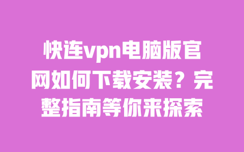 快连vpn电脑版官网如何下载安装？完整指南等你来探索 一