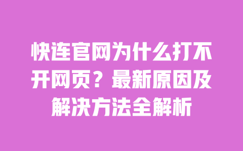 快连官网为什么打不开网页？最新原因及解决方法全解析 一