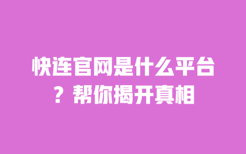 快连官网是什么平台？帮你揭开真相 一
