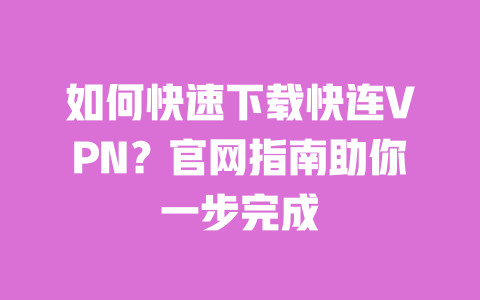 如何快速下载快连VPN？官网指南助你一步完成 一