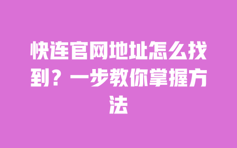 快连官网地址怎么找到？一步教你掌握方法 一