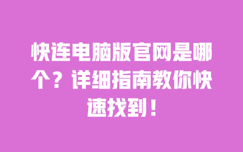 快连电脑版官网是哪个?详细指南教你快速找到! 一