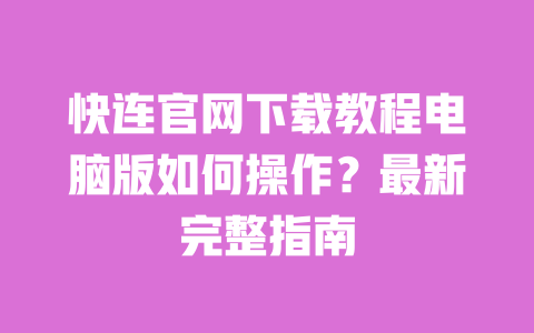 快连官网下载教程电脑版如何操作？最新完整指南 一