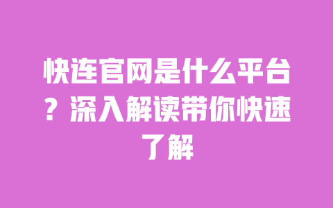 快连官网是什么平台?深入解读带你快速了解 一