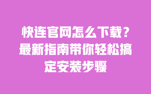 快连官网怎么下载?最新指南带你轻松搞定安装步骤 一